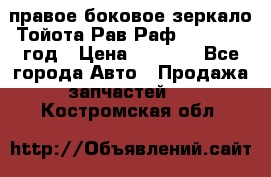 правое боковое зеркало Тойота Рав Раф 2013-2017 год › Цена ­ 7 000 - Все города Авто » Продажа запчастей   . Костромская обл.